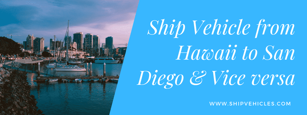 Ship Vehicle from Hawaii to San Diego & San Diego to Hawaii
