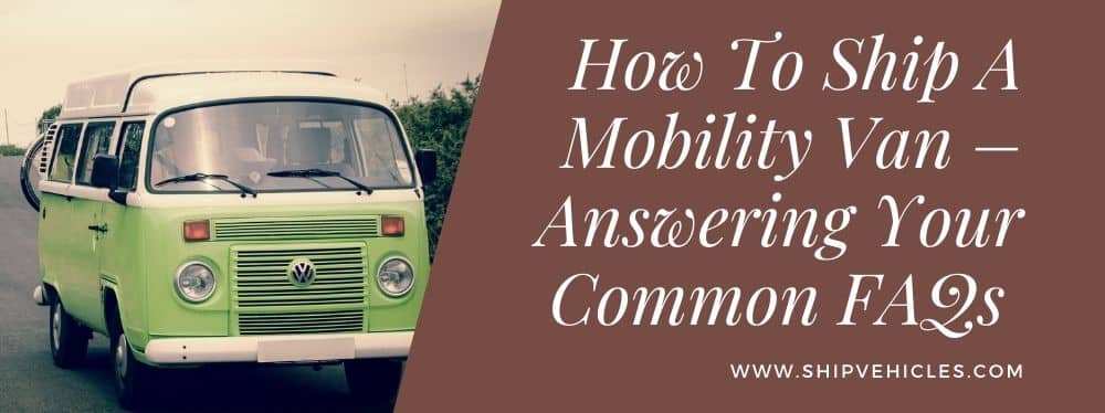 How To Ship A Mobility Van – Answering Your Common FAQs