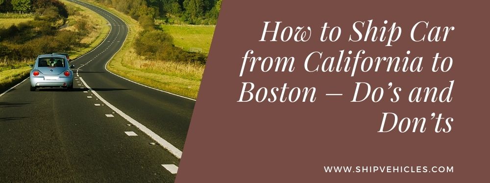How to Ship Car from California to Boston – Do’s and Don’ts