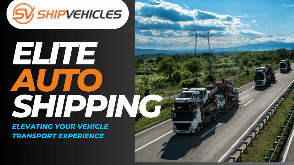 Elite Auto Shipping Elevating Your Vehicle Transport Experience